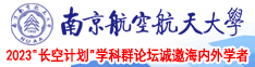 日屄激情视频南京航空航天大学2023“长空计划”学科群论坛诚邀海内外学者